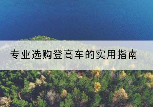 潼南区电动登高车厂家推荐-专业选购登高车的实用指南
